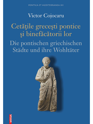 Cetăţile greceşti pontice  şi binefăcătorii lor. Die Pontischen Griechischen Städte und Ihre Wohltäter