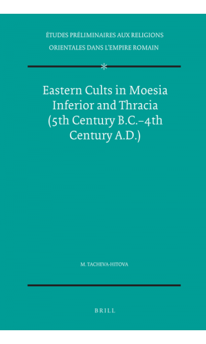 Eastern Cults in Moesia Inferior and Thracia (5th Century B.C. – 4th Century A.D.)