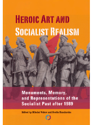 Heroic Art and Socialist Realism: Monuments, Memory and Representations of the Socialist Past after 1989