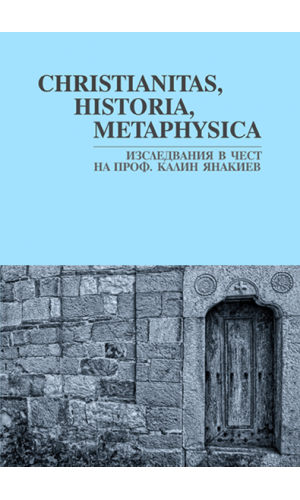 Christianitas, Historia, Metaphysica: Miscellany in Honor of Professor Kalin Yanakiev